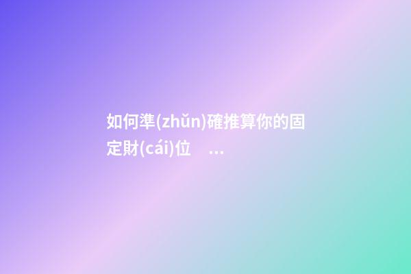 如何準(zhǔn)確推算你的固定財(cái)位？